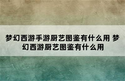 梦幻西游手游厨艺图鉴有什么用 梦幻西游厨艺图鉴有什么用